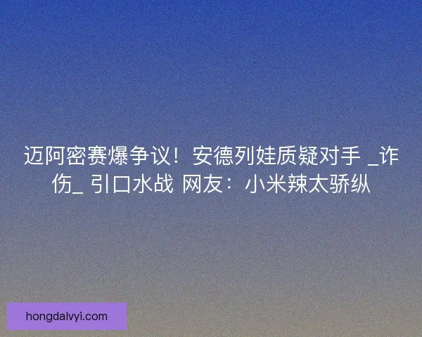 迈阿密赛爆争议！安德列娃质疑对手 _诈伤_ 引口水战 网友：小米辣太骄纵