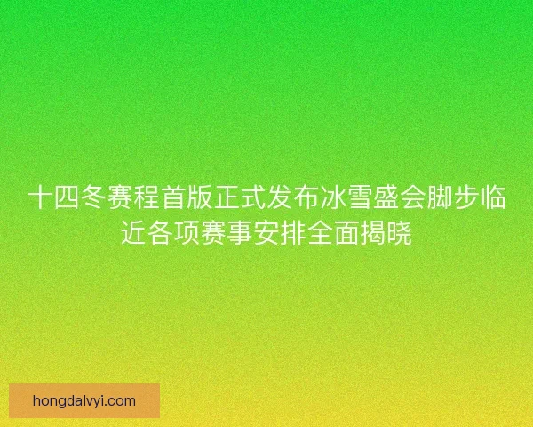 十四冬赛程首版正式发布冰雪盛会脚步临近各项赛事安排全面揭晓