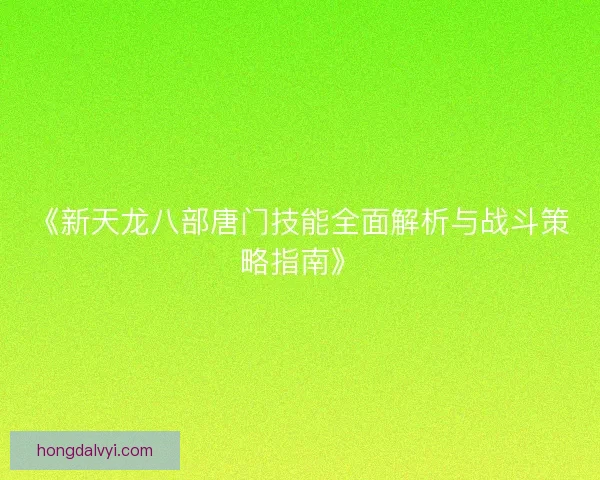《新天龙八部唐门技能全面解析与战斗策略指南》