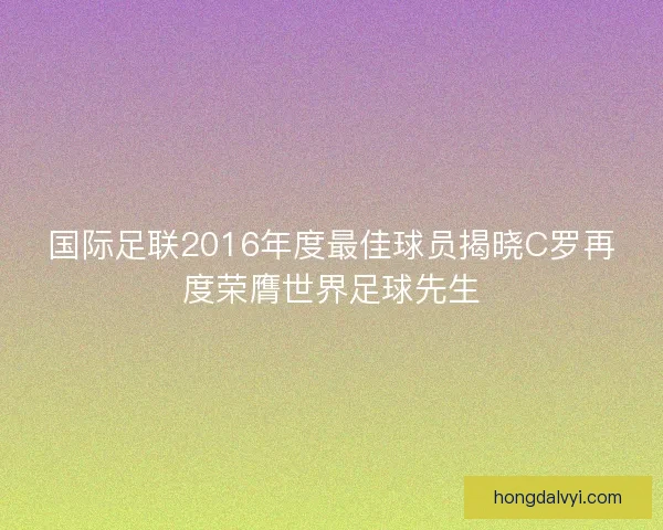 国际足联2016年度最佳球员揭晓C罗再度荣膺世界足球先生