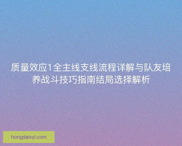 质量效应1全主线支线流程详解与队友培养战斗技巧指南结局选择解析