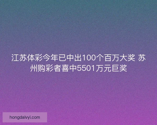 江苏体彩今年已中出100个百万大奖 苏州购彩者喜中5501万元巨奖 江苏体彩今年已中出100个百万大奖 苏州购彩者喜中5501万元巨奖