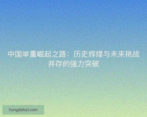 中国举重崛起之路：历史辉煌与未来挑战并存的强力突破