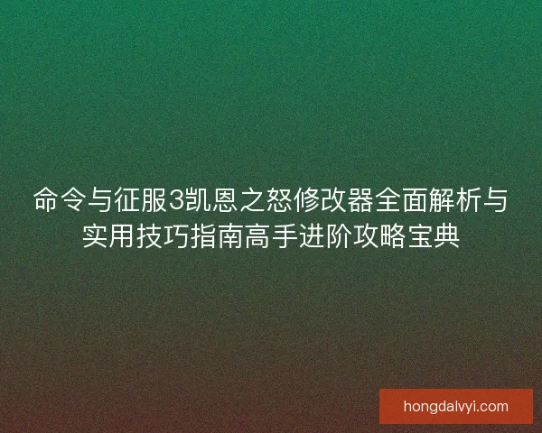 命令与征服3凯恩之怒修改器全面解析与实用技巧指南高手进阶攻略宝典